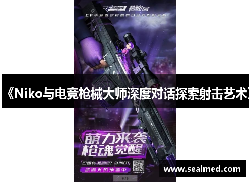 《Niko与电竞枪械大师深度对话探索射击艺术》