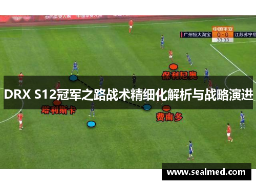 DRX S12冠军之路战术精细化解析与战略演进